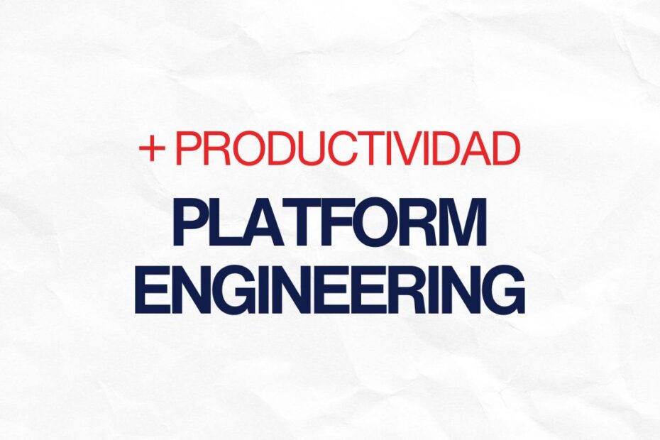 mejora tu productividad con platform engineering